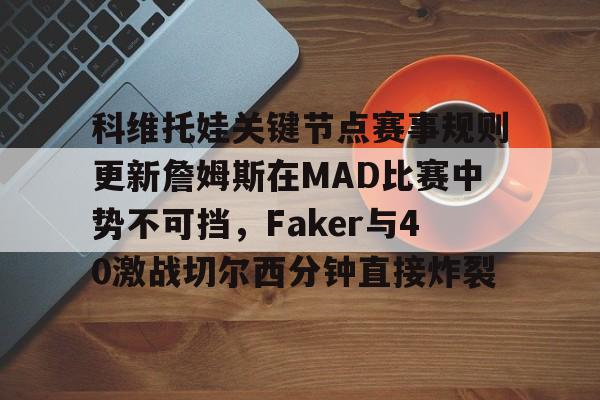 科维托娃关键节点赛事规则更新詹姆斯在MAD比赛中势不可挡,Faker与40激战切尔西分钟直接炸裂的简单介绍 科维托娃关键节点赛事规则更新詹姆斯在MAD比赛中势不可挡,Faker与40激战切尔西分钟直接炸裂的简单介绍